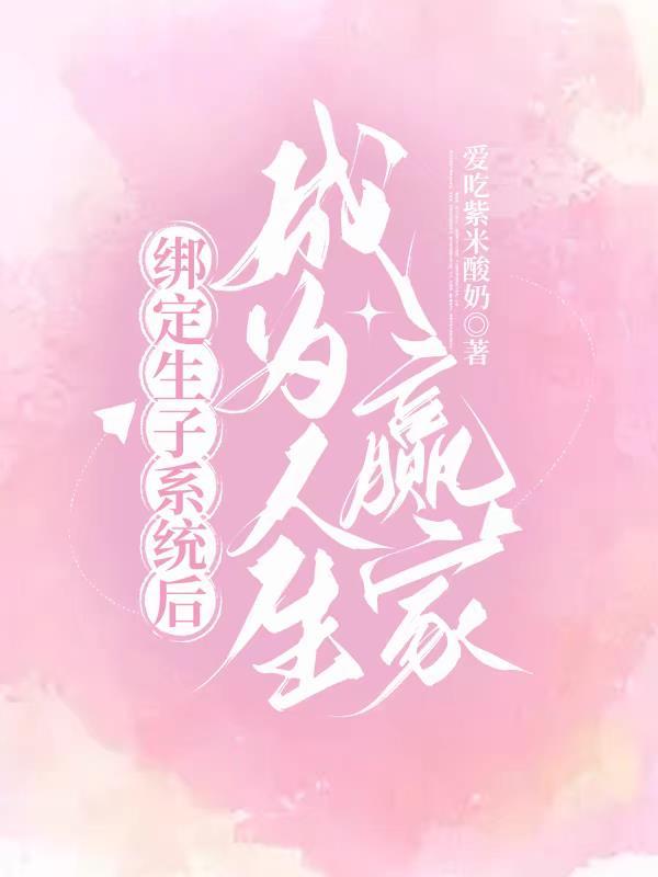 绑定生子系统后成为人生赢家作者爱吃紫米酸奶