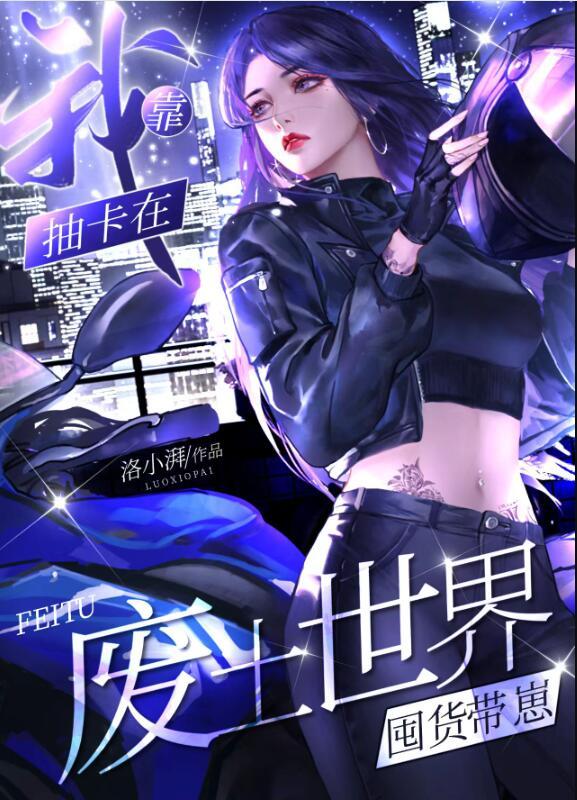 我靠抽卡在废土世界囤货带崽 番外作者洛小湃